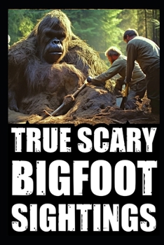 True Scary Bigfoot Sighting Horror Stories: Vol. 4 (True Scary Bigfoot Encounter Horror Stories)