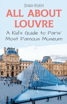All About Louvre: A Kid's Guide to Paris' Most Famous Museum (Educational Books for Kids)