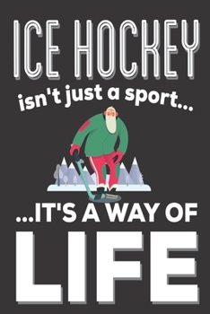 Ice Hockey Isn't Just A Sport It's A Way Of Life: Gifts for Ice Hockey players: Cute Blank lined Notebook Journal to Write in for a boys and Girls who loves playing hockey