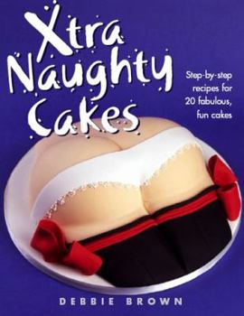 Hardcover Xtra Naughty Cakes: Step-By-Step Recipes for 19 Cheeky, Fun Cakes Book