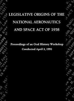 Hardcover Legislative Origins of the National Aeronautics and Space Act of 1958: Proceedings of an Oral History Workshop. Monograph in Aerospace History, No. 8 Book