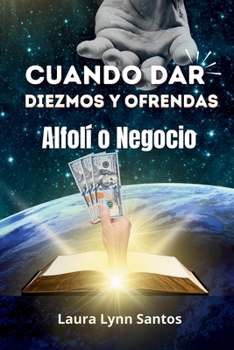 ¿CUÁNDO DAR… DIEZMOS Y OFRENDAS? ALFOLÍ O NEGOCIO?: ¿CUÁNDO DAR… DIEZMOS Y OFRENDAS? ALFOLÍ O NEGOCIO? (Spanish Edition)