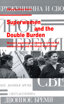 Superwomen and the Double Burden: Women's Experience of Change in Central and Eastern Europe and the Former Soviet Union