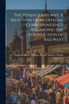 Paperback The Punjaub Railway. A Selection From Official Correspondence Regarding the Introduction of Railways Book