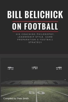 Paperback Bill Belichick: His Coaching Philosophy, Leadership Style, Game Preparation & Football Strategy Book