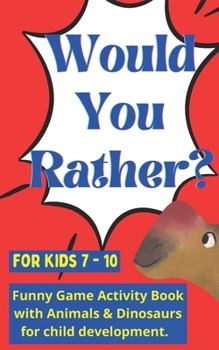 Paperback Would you rather for kids 7 - 10: Funny Game Activity Book with Animals & Dinosaurs for child development. Book