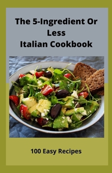 Paperback The 5-Ingredient Or Less Italian Cookbook: 100 Easy Recipes Book