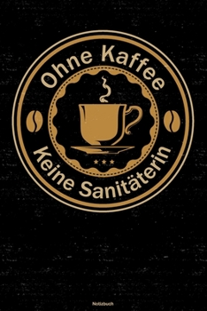 Ohne Kaffee keine Sanitäterin Notizbuch: Sanitäterin Journal DIN A5 liniert 120 Seiten Geschenk (German Edition)
