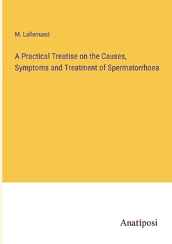 Paperback A Practical Treatise on the Causes, Symptoms and Treatment of Spermatorrhoea Book