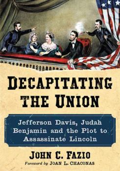 Paperback Decapitating the Union: Jefferson Davis, Judah Benjamin and the Plot to Assassinate Lincoln Book
