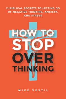 How to Stop Overthinking : 11 Biblical Secrets to Letting Go of Negative Thinking, Anxiety, and Stress