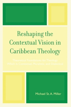Reshaping the Contextual Vision in Caribbean Theology: Theoretical Foundations for Theology Which Is Contextual, Pluralistic, and Dialectical