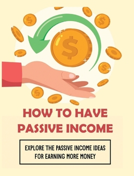 Hardcover How To Have Passive Income: Explore the Passive Income Ideas for Earning More Money Book