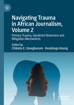 Hardcover Navigating Trauma in African Journalism, Volume 2: Primary Trauma, Gendered Dimension and Mitigation Mechanisms Book