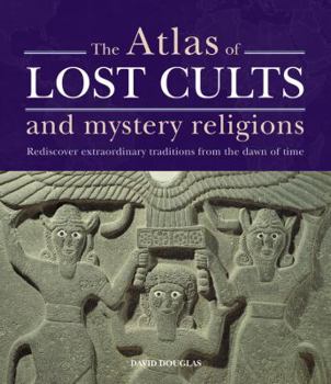 Hardcover The Atlas of Lost Cults and Mystery Religions: Rediscover Extraordinary Traditions from the Dawn of Time Book