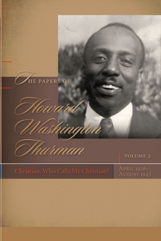 The Papers of Howard Washington Thurman: Volume 2: Christian, Who Calls Me Christian?, April 1936 August 1943 - Book #2 of the Papers of Howard Washington Thurman