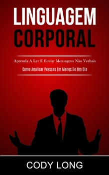Linguagem Corporal: Aprenda a ler e enviar mensagens n�o verbais (Como analisar pessoas em menos de um dia)