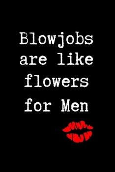 Blowjobs are Like Flowers for Men: BDSM Dominant Submissive Couples Lined Notebook | Adult Gifts Ideas for your Dominatrix Master Mistress DOM SUB. Naughty Gifts for Him & Her