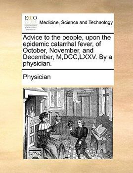 Paperback Advice to the People, Upon the Epidemic Catarrhal Fever, of October, November, and December, M, DCC, LXXV. by a Physician. Book