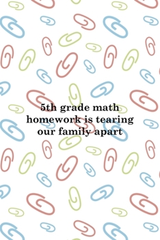 5th Grade Math Homework Is Tearing Our Family Apart: All Purpose 6x9 Blank Lined Notebook Journal Way Better Than A Card Trendy Unique Gift Colored Clips Homework