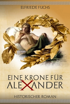 Eine Krone F�r Alexander: Historischer Roman �ber Die Jugend Alexanders Der Gro�en - Book #1 of the Die Alexander-Chroniken