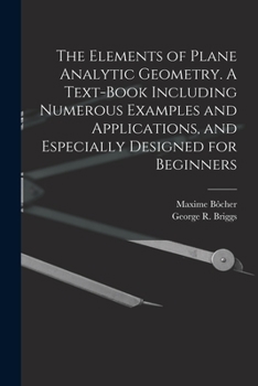 Paperback The Elements of Plane Analytic Geometry. A Text-book Including Numerous Examples and Applications, and Especially Designed for Beginners Book