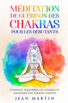 Paperback Méditation de guérison des chakras pour les débutants: Comment équilibrer les chakras et rayonner une énergie positive [French] Book