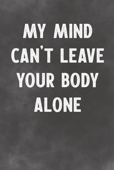 My Mind Can't Leave Your Body Alone: Lined Notebook - Better Than A Lovers Greeting Card
