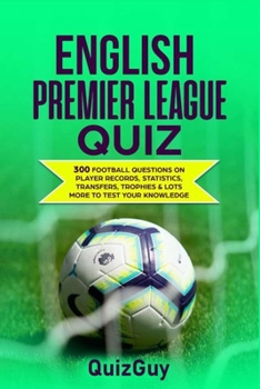 Paperback English Premier League Quiz: 300 Football Questions on Player Records, Statistics, Transfers, Trophies & Lots More to Test Your Knowledge Book