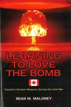 Hardcover Learning to Love the Bomb: Canada's Nuclear Weapons During the Cold War Book