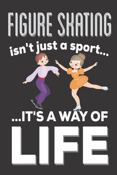 Figure Skating Isn't Just A Sport It's A Way Of Life: Figure Skating gifts: Cute Blank lined Notebook Journal to Write in for boys and Girls