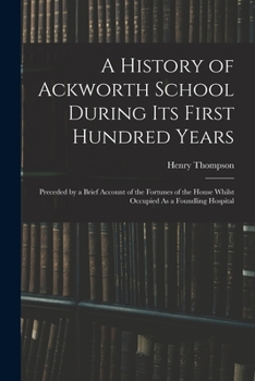 Paperback A History of Ackworth School During Its First Hundred Years: Preceded by a Brief Account of the Fortunes of the House Whilst Occupied As a Foundling H Book
