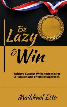 Paperback Be Lazy And Win: Achieve Success While Maintaining A Relaxed And Effortless Approach Book