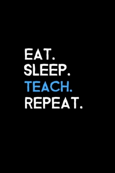Eat. Sleep. Teach. Repeat.: Blank Lined Journal | Office Notebook | Writing Creativity | Meeting Notes | Documentation