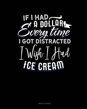 Paperback If I Had A Dollar For Everytime I Got Distracted. I Wish I Had Some Ice Cream: Menu Planner Book