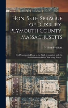 Hardcover Hon. Seth Sprague of Duxbury, Plymouth County, Massachusetts; His Descendents Down to the Sixth Generation and His Reminiscences of the Old Colony Tow Book