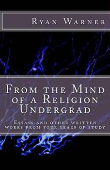Paperback From the Mind of a Religion Undergrad: Essays and other written works from four years of study Book