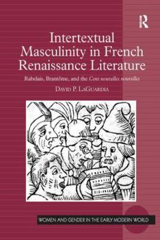 Paperback Intertextual Masculinity in French Renaissance Literature: Rabelais, Brantôme, and the Cent nouvelles nouvelles Book