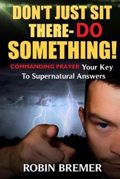 Paperback Don't Just Sit There-Do Something: Commanding Prayer Your Key to Supernatural Answers Book