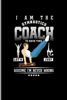 Paperback I Am the Gymnastics Coach to Save Time Let's Just Assume I'm Never Wrong: For All Team Coach Notebook Gift Sports (6x9)Grid Notebook Book