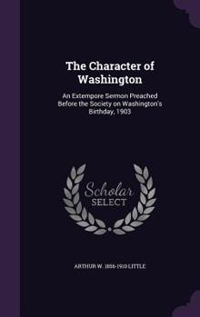 Hardcover The Character of Washington: An Extempore Sermon Preached Before the Society on Washington's Birthday, 1903 Book