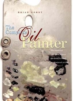 Hardcover The Complete Oil Painter: The Essential Reference Source for Artists. Brian Gorst Book