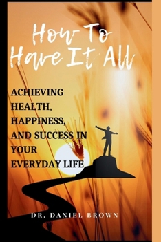 Paperback How To Have It All: Achieving Health, Happiness, And Success in Your Everyday Life Book