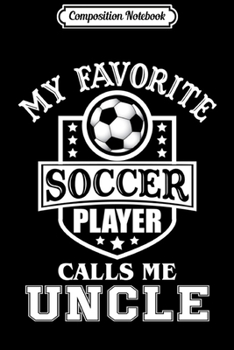 Composition Notebook: Mens My Favorite Soccer Player Calls Me Uncle  Journal/Notebook Blank Lined Ruled 6x9 100 Pages