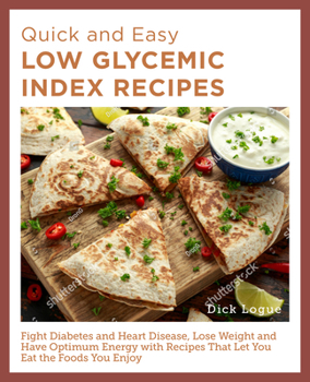 Paperback Quick and Easy Low Glycemic Index Recipes: Fight Diabetes and Heart Disease, Lose Weight, and Have Optimum Energy with Recipes That Let You Eat the Fo Book