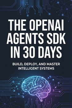 Paperback The OpenAI Agents SDK in 30 Days: A Practical Guide to Building Autonomous Agentic Workflows Book
