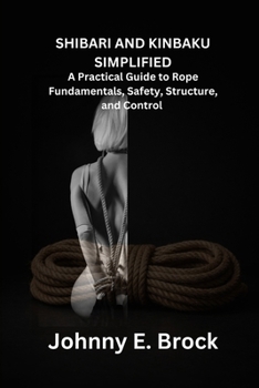Paperback Shibari & Kinbaku Simplified: A Practical Guide to Rope Fundamentals, Safety, Structure, and Control Book