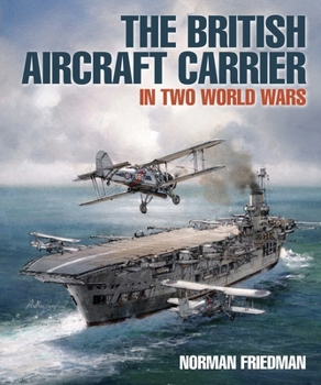 Hardcover The British Aircraft Carrier: In Two World Wars Book
