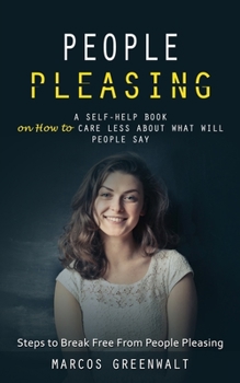 Paperback People Pleasing: A Self-help Book on How to Care Less About What Will People Say (Steps to Break Free From People Pleasing) Book