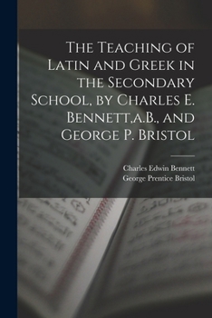 Paperback The Teaching of Latin and Greek in the Secondary School, by Charles E. Bennett, a.B., and George P. Bristol Book